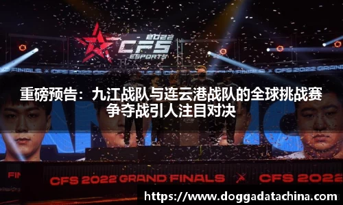 重磅预告：九江战队与连云港战队的全球挑战赛争夺战引人注目对决